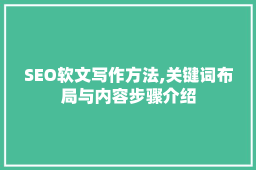 SEO软文写作方法,关键词布局与内容步骤介绍