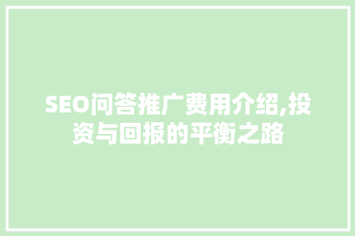 SEO问答推广费用介绍,投资与回报的平衡之路
