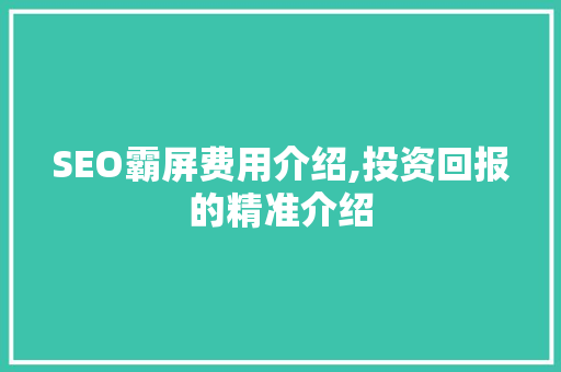 SEO霸屏费用介绍,投资回报的精准介绍