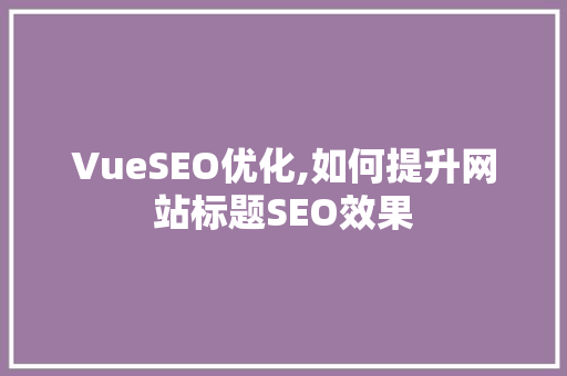 VueSEO优化,如何提升网站标题SEO效果