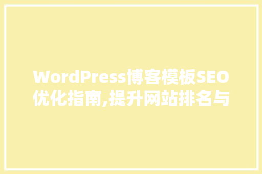 WordPress博客模板SEO优化指南,提升网站排名与用户体验