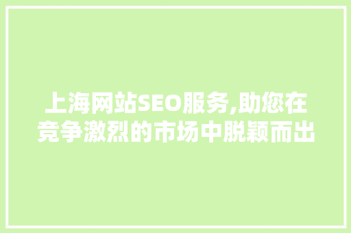上海网站SEO服务,助您在竞争激烈的市场中脱颖而出