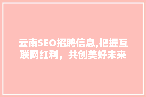 云南SEO招聘信息,把握互联网红利，共创美好未来