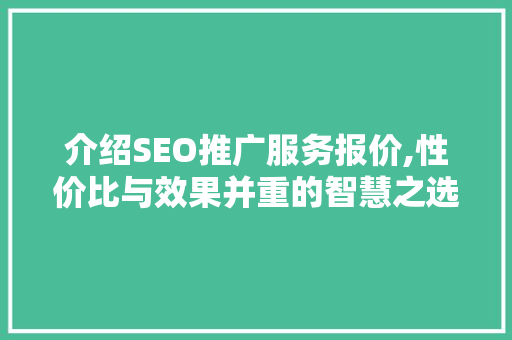 介绍SEO推广服务报价,性价比与效果并重的智慧之选