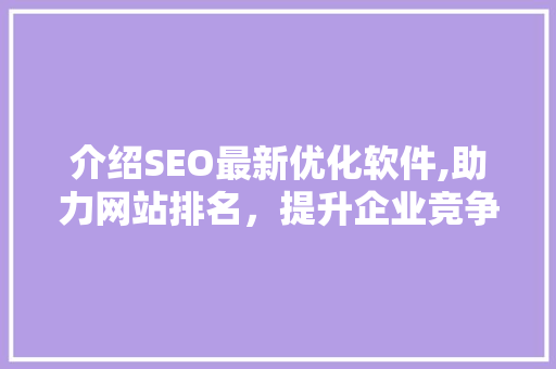 介绍SEO最新优化软件,助力网站排名，提升企业竞争力