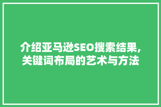 介绍亚马逊SEO搜索结果,关键词布局的艺术与方法