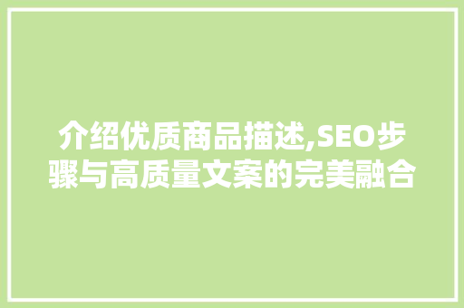 介绍优质商品描述,SEO步骤与高质量文案的完美融合