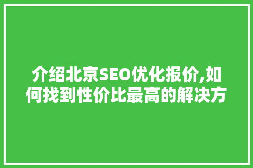 介绍北京SEO优化报价,如何找到性价比最高的解决方法