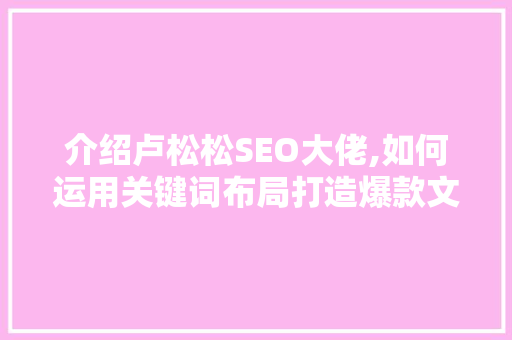 介绍卢松松SEO大佬,如何运用关键词布局打造爆款文章