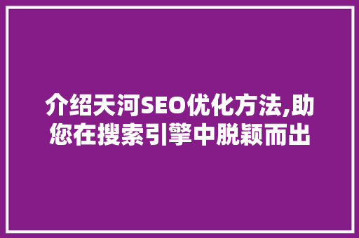 介绍天河SEO优化方法,助您在搜索引擎中脱颖而出