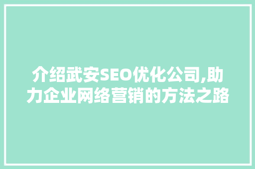 介绍武安SEO优化公司,助力企业网络营销的方法之路