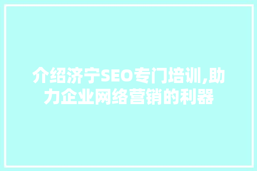 介绍济宁SEO专门培训,助力企业网络营销的利器