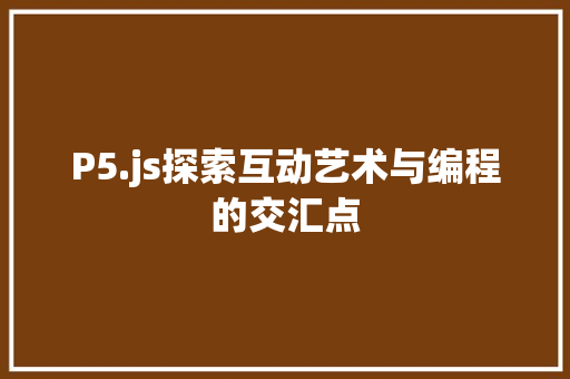 P5.js探索互动艺术与编程的交汇点