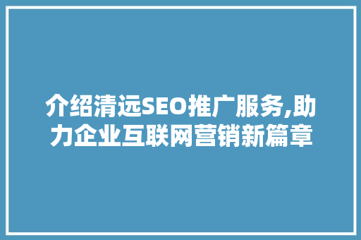 介绍清远SEO推广服务,助力企业互联网营销新篇章