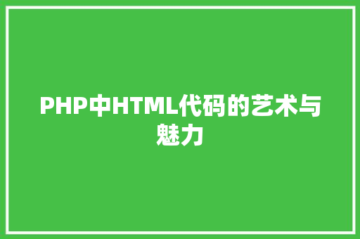 PHP中HTML代码的艺术与魅力