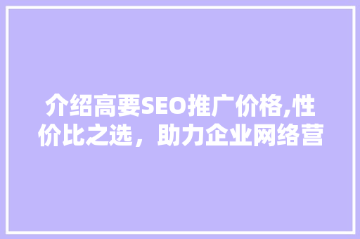 介绍高要SEO推广价格,性价比之选，助力企业网络营销