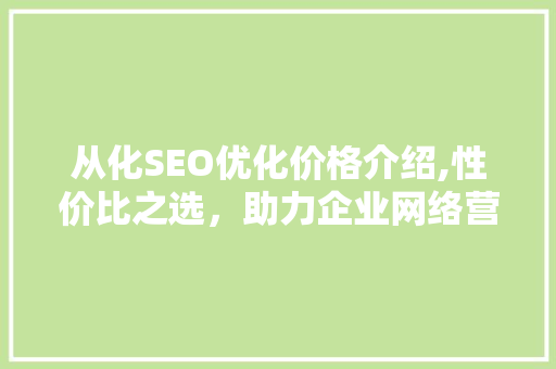 从化SEO优化价格介绍,性价比之选，助力企业网络营销