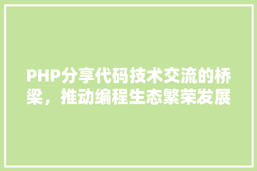 PHP分享代码技术交流的桥梁，推动编程生态繁荣发展