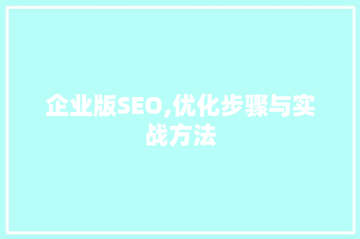 企业版SEO,优化步骤与实战方法