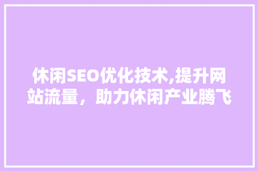 休闲SEO优化技术,提升网站流量，助力休闲产业腾飞