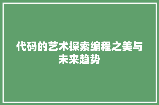 代码的艺术探索编程之美与未来趋势