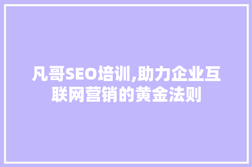 凡哥SEO培训,助力企业互联网营销的黄金法则