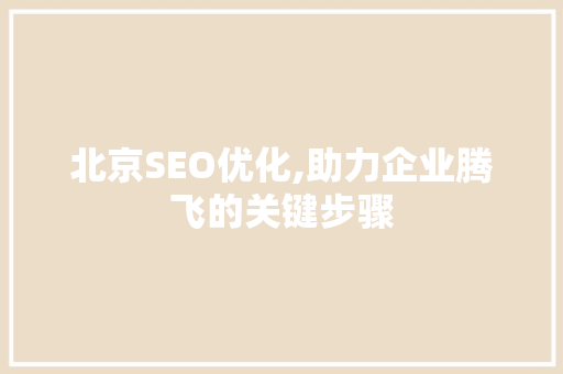 北京SEO优化,助力企业腾飞的关键步骤