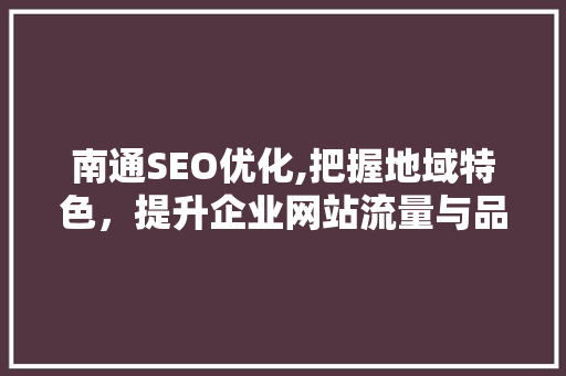 南通SEO优化,把握地域特色，提升企业网站流量与品牌影响力