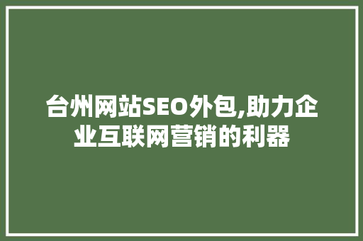 台州网站SEO外包,助力企业互联网营销的利器