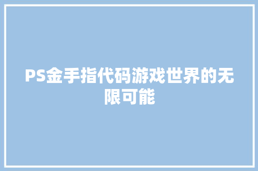 PS金手指代码游戏世界的无限可能