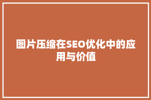 图片压缩在SEO优化中的应用与价值