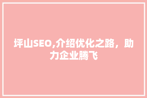 坪山SEO,介绍优化之路，助力企业腾飞
