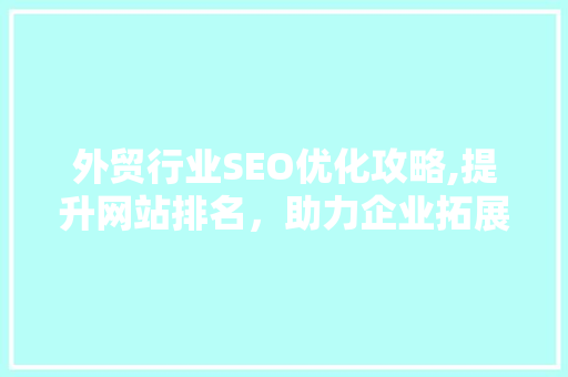 外贸行业SEO优化攻略,提升网站排名，助力企业拓展国际市场