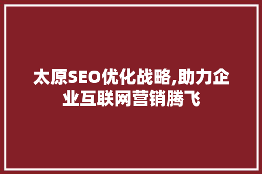 太原SEO优化战略,助力企业互联网营销腾飞