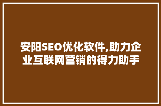 安阳SEO优化软件,助力企业互联网营销的得力助手