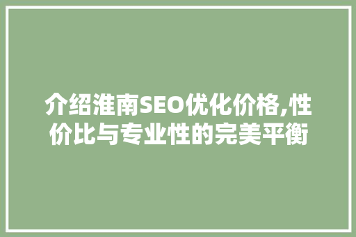 介绍淮南SEO优化价格,性价比与专业性的完美平衡
