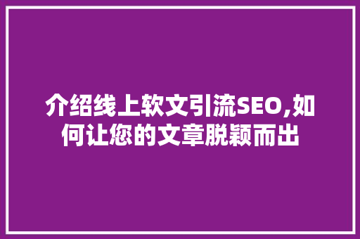 介绍线上软文引流SEO,如何让您的文章脱颖而出