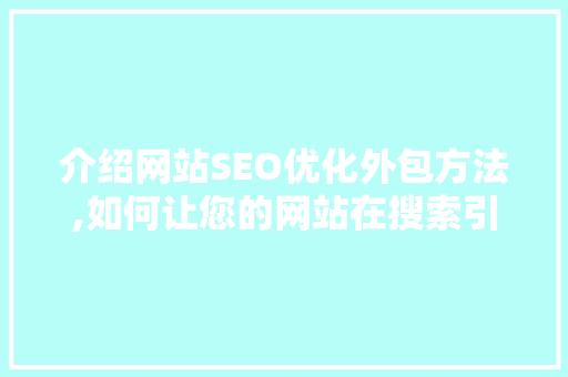 介绍网站SEO优化外包方法,如何让您的网站在搜索引擎中脱颖而出  第1张