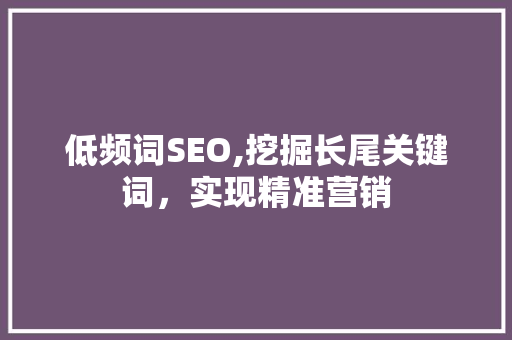 低频词SEO,挖掘长尾关键词，实现精准营销