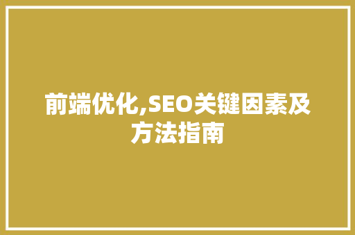 前端优化,SEO关键因素及方法指南