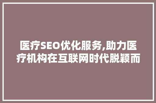 医疗SEO优化服务,助力医疗机构在互联网时代脱颖而出