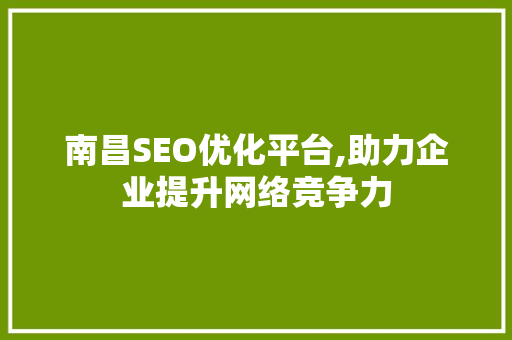 南昌SEO优化平台,助力企业提升网络竞争力