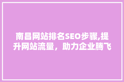 南昌网站排名SEO步骤,提升网站流量，助力企业腾飞