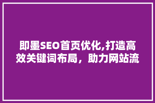 即墨SEO首页优化,打造高效关键词布局，助力网站流量提升