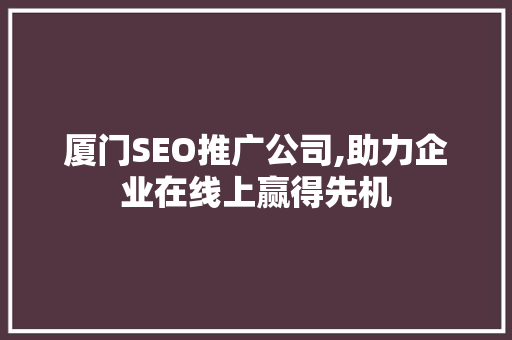 厦门SEO推广公司,助力企业在线上赢得先机