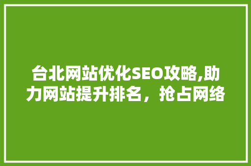 台北网站优化SEO攻略,助力网站提升排名，抢占网络市场先机