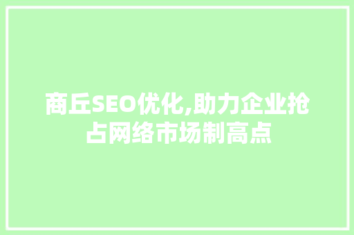 商丘SEO优化,助力企业抢占网络市场制高点