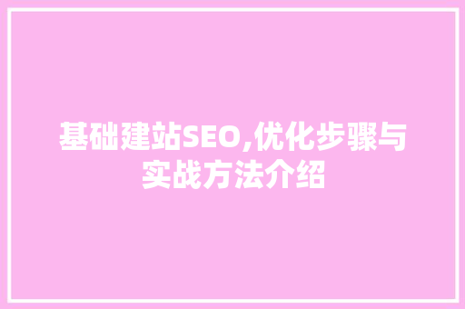 基础建站SEO,优化步骤与实战方法介绍
