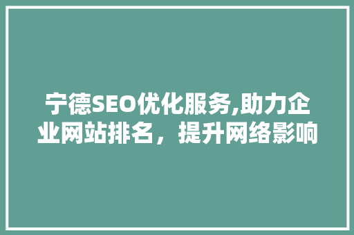宁德SEO优化服务,助力企业网站排名，提升网络影响力
