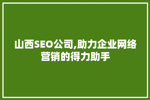山西SEO公司,助力企业网络营销的得力助手